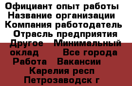 Официант-опыт работы › Название организации ­ Компания-работодатель › Отрасль предприятия ­ Другое › Минимальный оклад ­ 1 - Все города Работа » Вакансии   . Карелия респ.,Петрозаводск г.